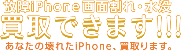 故障iPhone 画面割れ・水没 買取スタート!! あなたの壊れたiPhone、買取ります。